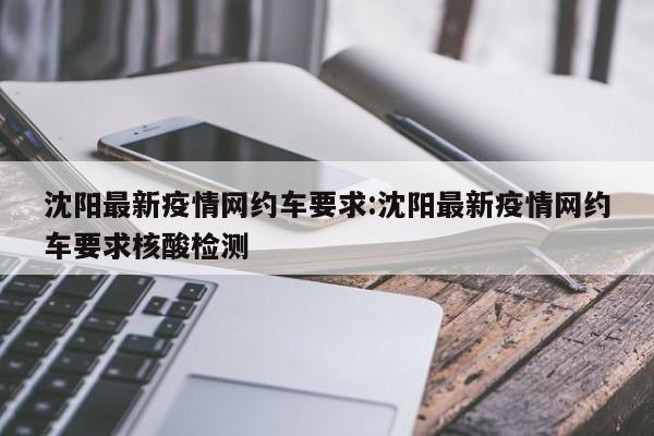 沈阳最新疫情网约车要求:沈阳最新疫情网约车要求核酸检测