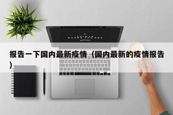 报告一下国内最新疫情（国内最新的疫情报告）