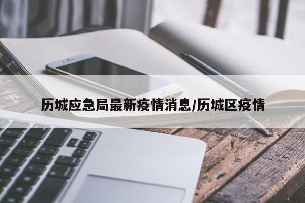 历城应急局最新疫情消息/历城区疫情