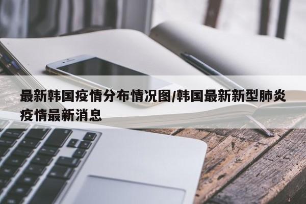 最新韩国疫情分布情况图/韩国最新新型肺炎疫情最新消息