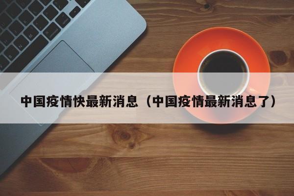 中国疫情快最新消息（中国疫情最新消息了）