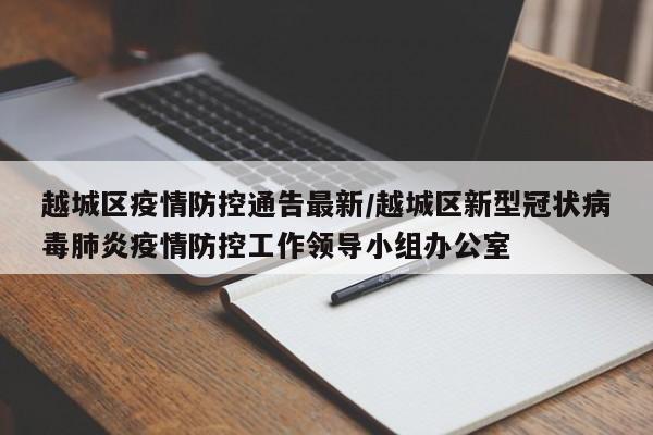 越城区疫情防控通告最新/越城区新型冠状病毒肺炎疫情防控工作领导小组办公室
