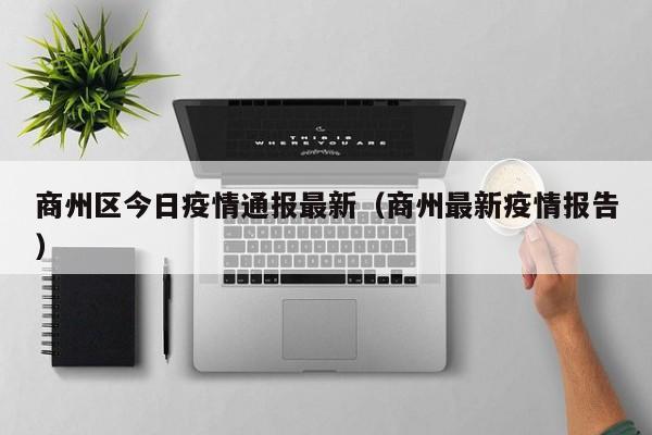 商州区今日疫情通报最新（商州最新疫情报告）
