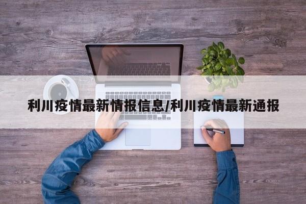 利川疫情最新情报信息/利川疫情最新通报