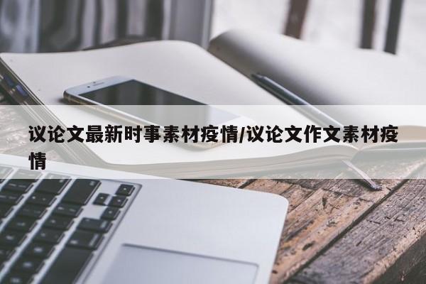 议论文最新时事素材疫情/议论文作文素材疫情