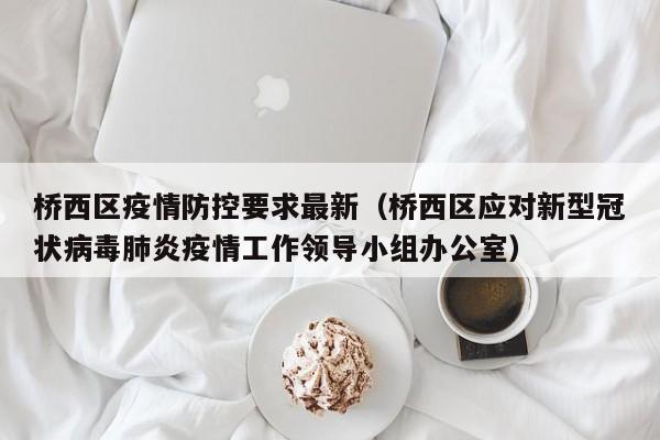 桥西区疫情防控要求最新（桥西区应对新型冠状病毒肺炎疫情工作领导小组办公室）