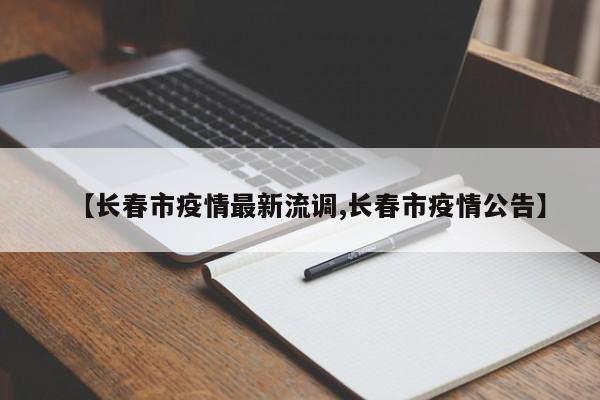 【长春市疫情最新流调,长春市疫情公告】