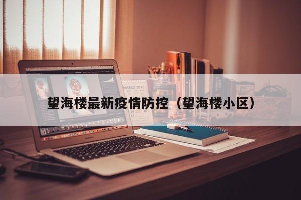 望海楼最新疫情防控（望海楼小区）