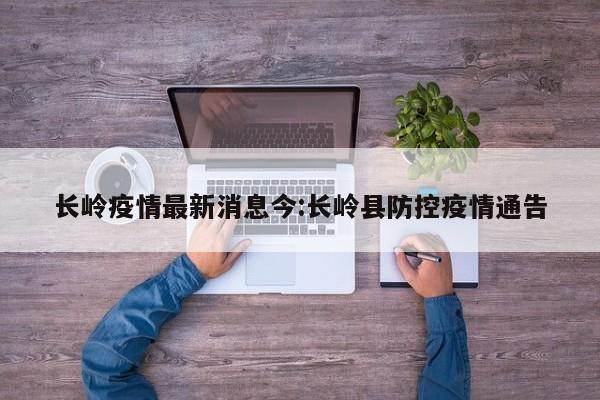 长岭疫情最新消息今:长岭县防控疫情通告