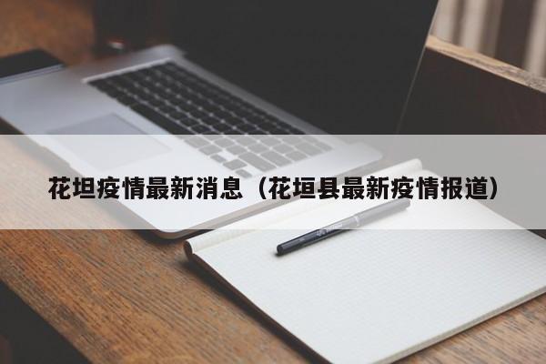 花坦疫情最新消息（花垣县最新疫情报道）