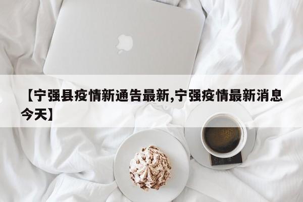【宁强县疫情新通告最新,宁强疫情最新消息今天】