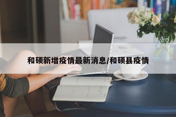 和硕新增疫情最新消息/和硕县疫情