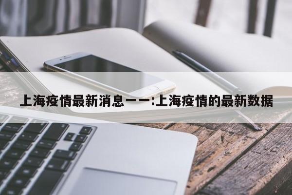 上海疫情最新消息一一:上海疫情的最新数据