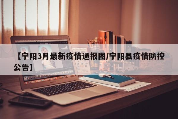 【宁阳3月最新疫情通报图/宁阳县疫情防控公告】