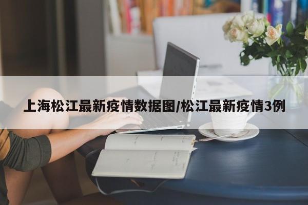 上海松江最新疫情数据图/松江最新疫情3例
