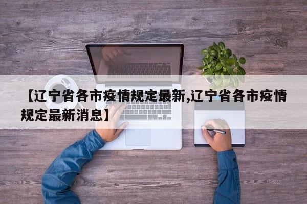 【辽宁省各市疫情规定最新,辽宁省各市疫情规定最新消息】