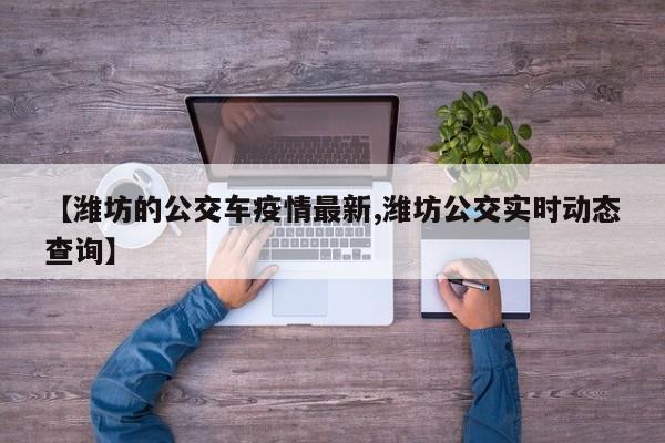 【潍坊的公交车疫情最新,潍坊公交实时动态查询】