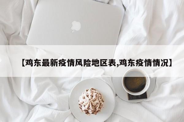 【鸡东最新疫情风险地区表,鸡东疫情情况】