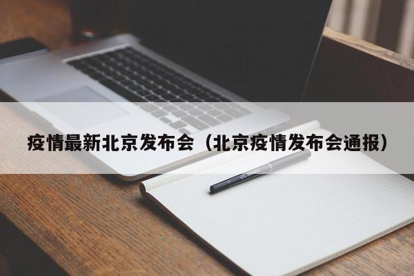 疫情最新北京发布会（北京疫情发布会通报）