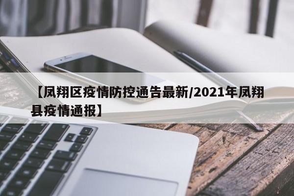 【凤翔区疫情防控通告最新/2021年凤翔县疫情通报】