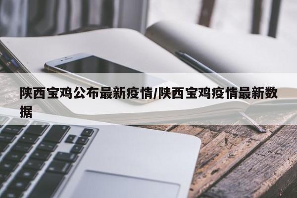 陕西宝鸡公布最新疫情/陕西宝鸡疫情最新数据