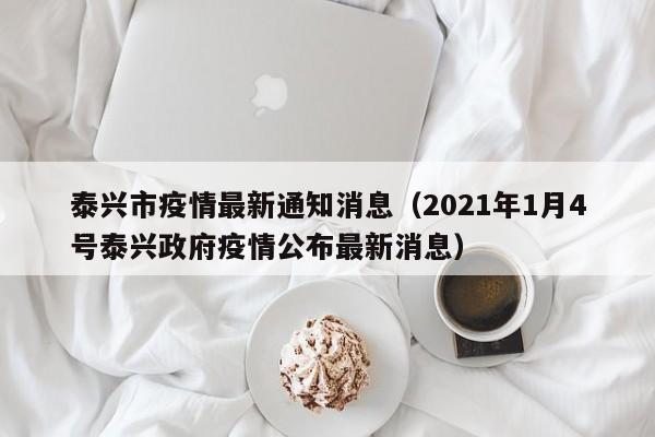 泰兴市疫情最新通知消息（2021年1月4号泰兴政府疫情公布最新消息）