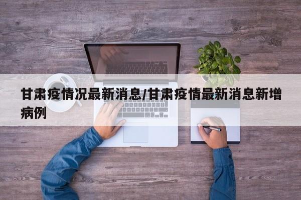 甘肃疫情况最新消息/甘肃疫情最新消息新增病例