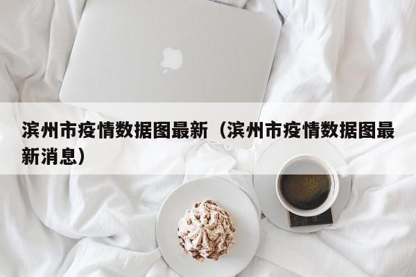 滨州市疫情数据图最新（滨州市疫情数据图最新消息）