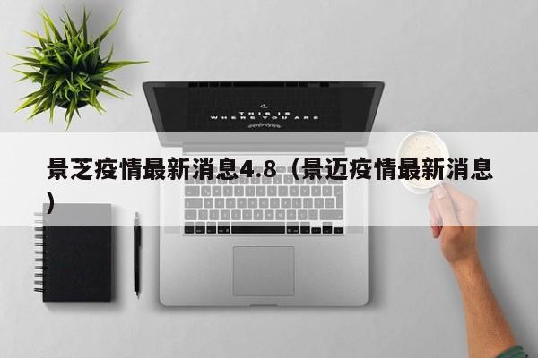 景芝疫情最新消息4.8（景迈疫情最新消息）