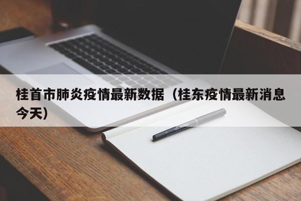 桂首市肺炎疫情最新数据（桂东疫情最新消息今天）