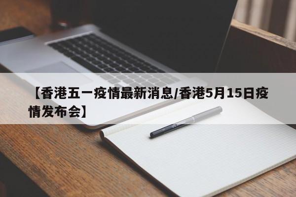【香港五一疫情最新消息/香港5月15日疫情发布会】