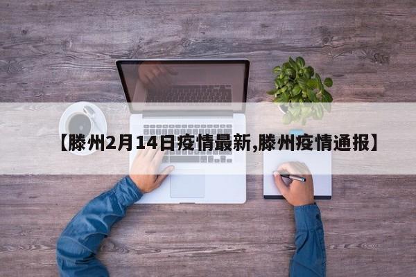 【滕州2月14日疫情最新,滕州疫情通报】