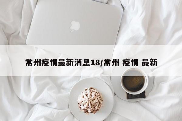 常州疫情最新消息18/常州 疫情 最新