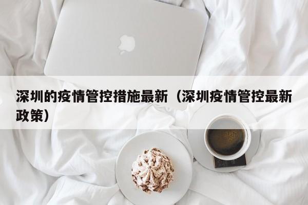深圳的疫情管控措施最新（深圳疫情管控最新政策）