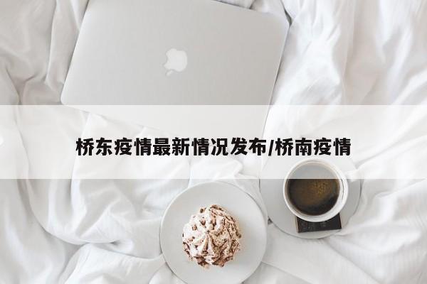 桥东疫情最新情况发布/桥南疫情