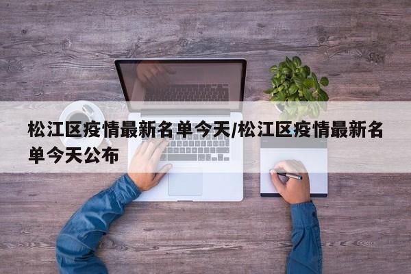 松江区疫情最新名单今天/松江区疫情最新名单今天公布