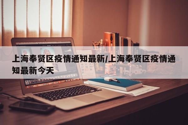 上海奉贤区疫情通知最新/上海奉贤区疫情通知最新今天