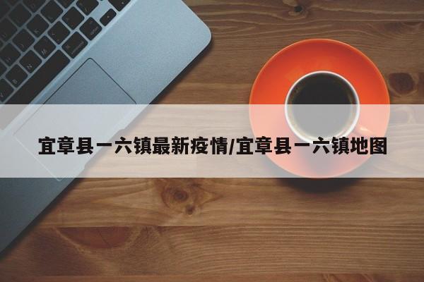 宜章县一六镇最新疫情/宜章县一六镇地图