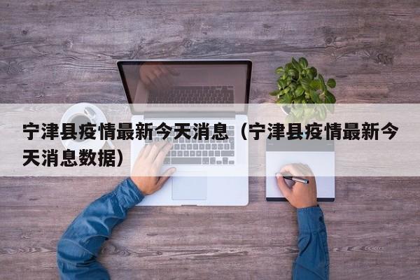 宁津县疫情最新今天消息（宁津县疫情最新今天消息数据）