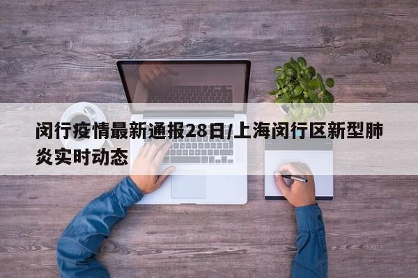 闵行疫情最新通报28日/上海闵行区新型肺炎实时动态