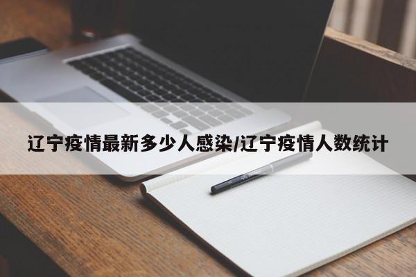 辽宁疫情最新多少人感染/辽宁疫情人数统计