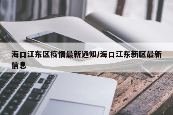 海口江东区疫情最新通知/海口江东新区最新信息