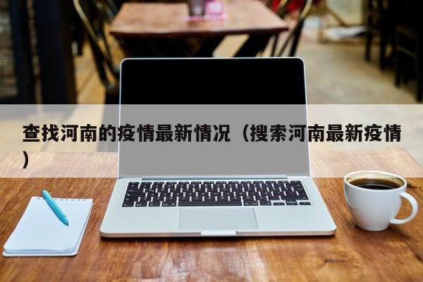 查找河南的疫情最新情况（搜索河南最新疫情）