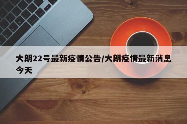 大朗22号最新疫情公告/大朗疫情最新消息今天