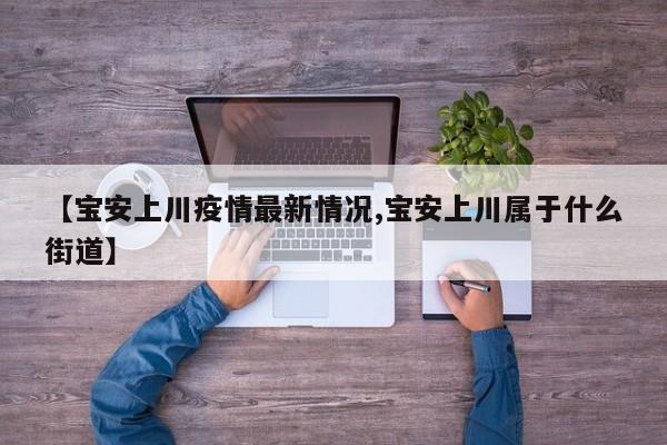 【宝安上川疫情最新情况,宝安上川属于什么街道】