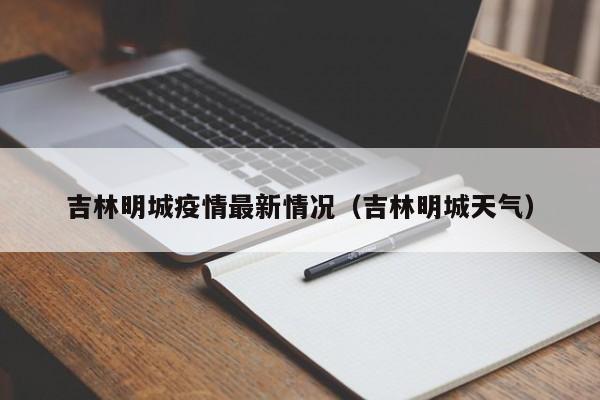吉林明城疫情最新情况（吉林明城天气）