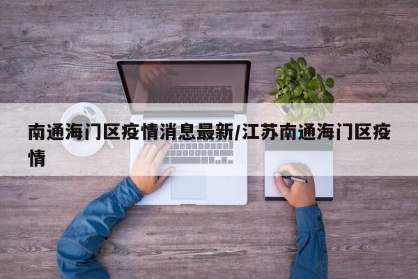 南通海门区疫情消息最新/江苏南通海门区疫情