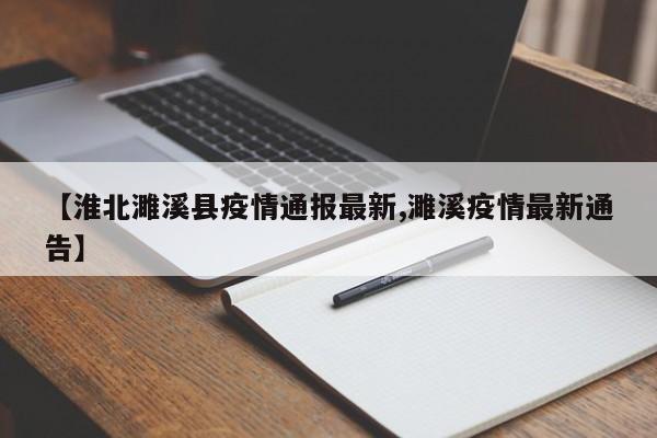 【淮北濉溪县疫情通报最新,濉溪疫情最新通告】