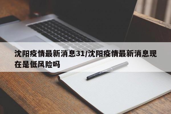 沈阳疫情最新消息31/沈阳疫情最新消息现在是低风险吗