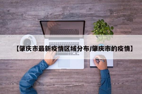 【肇庆市最新疫情区域分布/肇庆市的疫情】